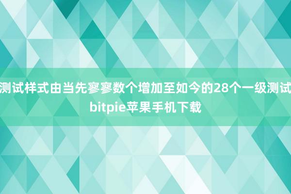 测试样式由当先寥寥数个增加至如今的28个一级测试bitpie苹果手机下载