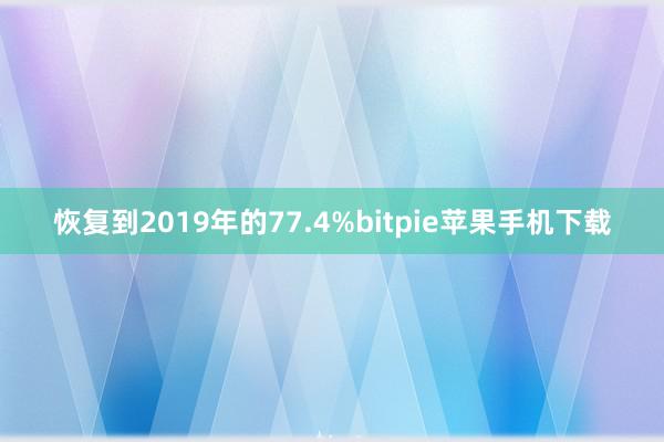 恢复到2019年的77.4%bitpie苹果手机下载