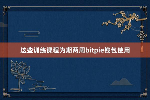 这些训练课程为期两周bitpie钱包使用