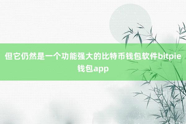 但它仍然是一个功能强大的比特币钱包软件bitpie钱包app