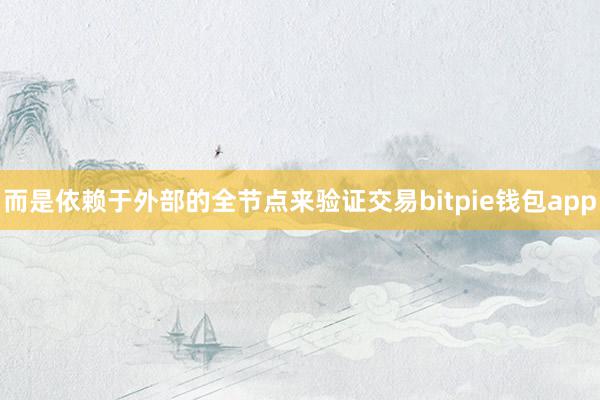 而是依赖于外部的全节点来验证交易bitpie钱包app