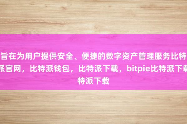 旨在为用户提供安全、便捷的数字资产管理服务比特派官网，比特派钱包，比特派下载，bitpie比特派下载