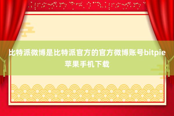 比特派微博是比特派官方的官方微博账号bitpie苹果手机下载