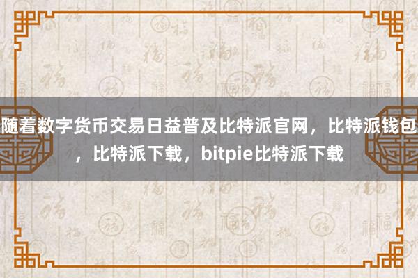 随着数字货币交易日益普及比特派官网，比特派钱包，比特派下载，bitpie比特派下载