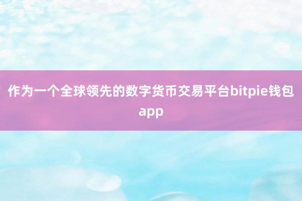 作为一个全球领先的数字货币交易平台bitpie钱包app