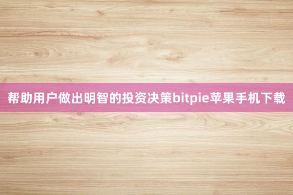 帮助用户做出明智的投资决策bitpie苹果手机下载