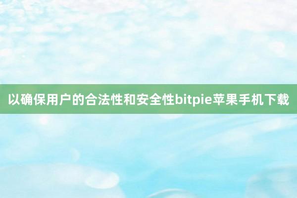 以确保用户的合法性和安全性bitpie苹果手机下载