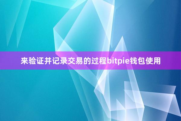 来验证并记录交易的过程bitpie钱包使用