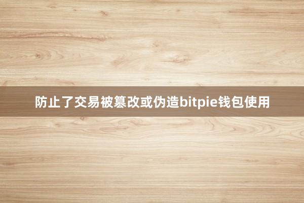 防止了交易被篡改或伪造bitpie钱包使用