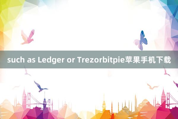 such as Ledger or Trezorbitpie苹果手机下载