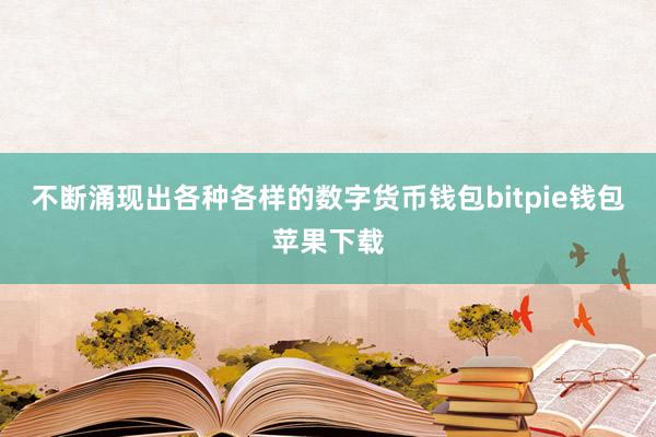 不断涌现出各种各样的数字货币钱包bitpie钱包苹果下载