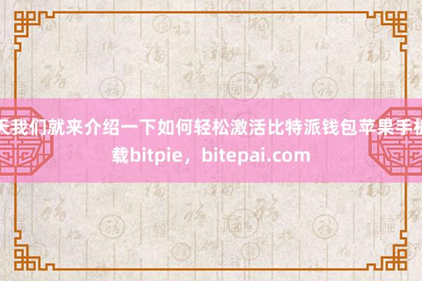 今天我们就来介绍一下如何轻松激活比特派钱包苹果手机下载bitpie，bitepai.com