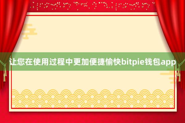 让您在使用过程中更加便捷愉快bitpie钱包app