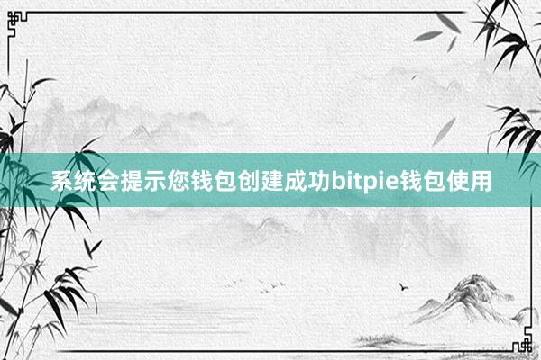 系统会提示您钱包创建成功bitpie钱包使用