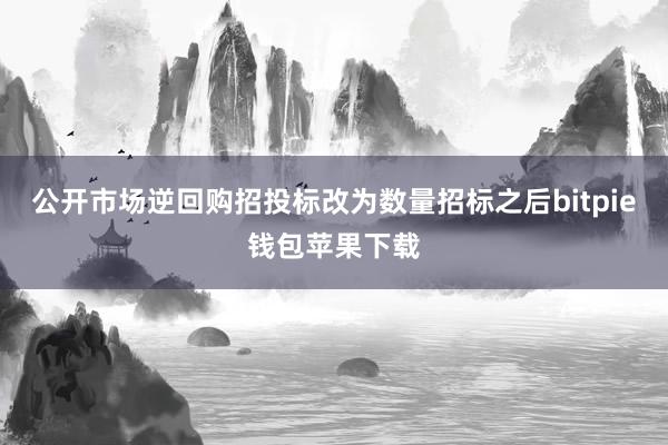 公开市场逆回购招投标改为数量招标之后bitpie钱包苹果下载