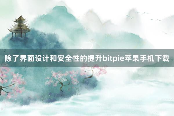 除了界面设计和安全性的提升bitpie苹果手机下载