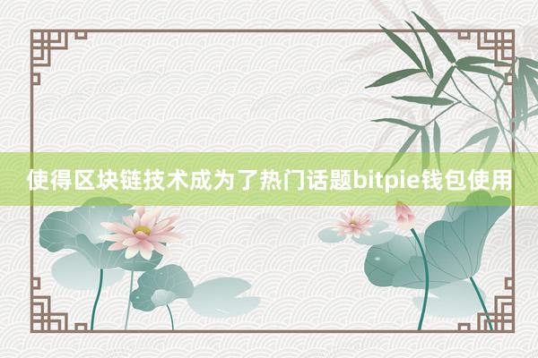 使得区块链技术成为了热门话题bitpie钱包使用