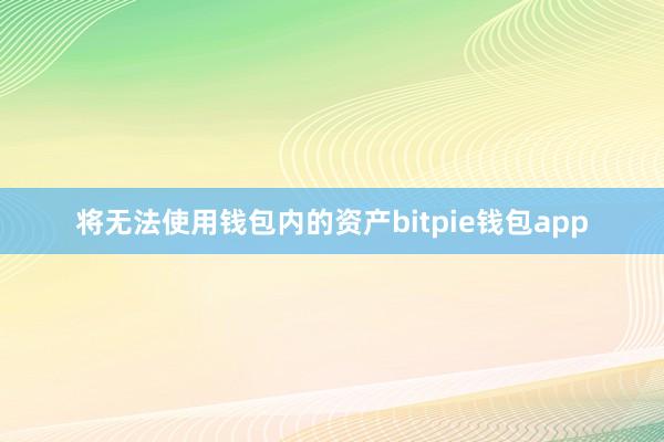 将无法使用钱包内的资产bitpie钱包app