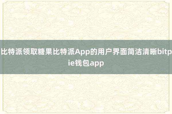 比特派领取糖果比特派App的用户界面简洁清晰bitpie钱包app