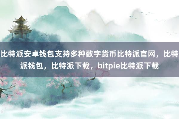 比特派安卓钱包支持多种数字货币比特派官网，比特派钱包，比特派下载，bitpie比特派下载