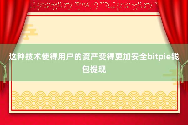 这种技术使得用户的资产变得更加安全bitpie钱包提现