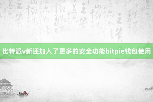 比特派v新还加入了更多的安全功能bitpie钱包使用