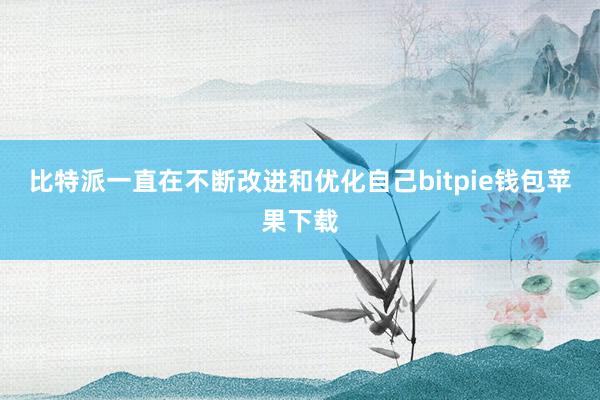 比特派一直在不断改进和优化自己bitpie钱包苹果下载