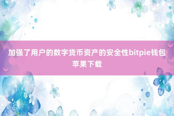 加强了用户的数字货币资产的安全性bitpie钱包苹果下载