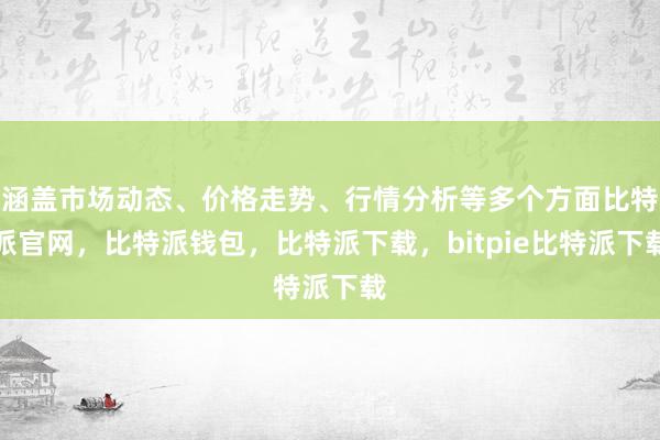 涵盖市场动态、价格走势、行情分析等多个方面比特派官网，比特派钱包，比特派下载，bitpie比特派下载