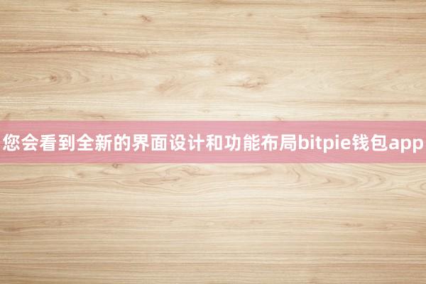 您会看到全新的界面设计和功能布局bitpie钱包app