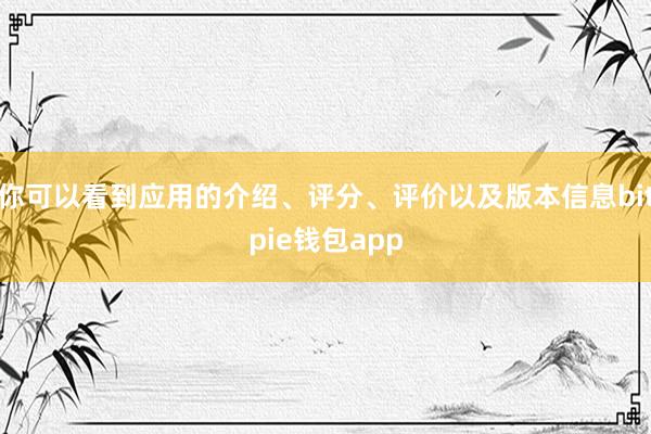 你可以看到应用的介绍、评分、评价以及版本信息bitpie钱包app