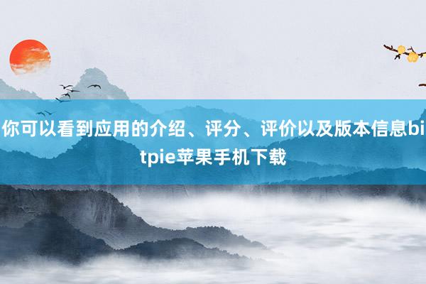 你可以看到应用的介绍、评分、评价以及版本信息bitpie苹果手机下载