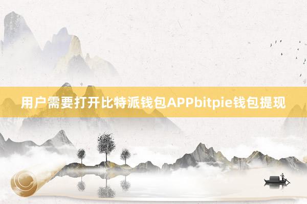 用户需要打开比特派钱包APPbitpie钱包提现