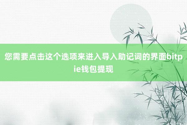 您需要点击这个选项来进入导入助记词的界面bitpie钱包提现