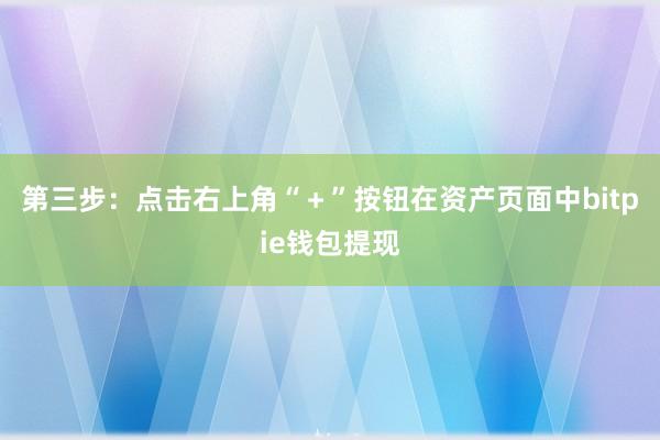 第三步：点击右上角“＋”按钮在资产页面中bitpie钱包提现