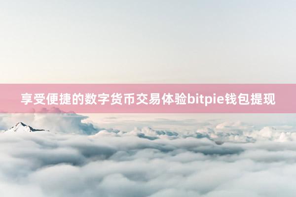 享受便捷的数字货币交易体验bitpie钱包提现