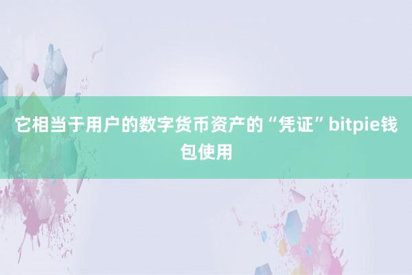 它相当于用户的数字货币资产的“凭证”bitpie钱包使用