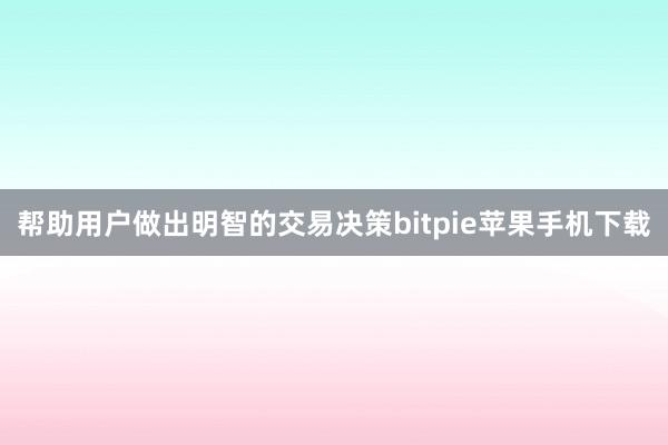 帮助用户做出明智的交易决策bitpie苹果手机下载