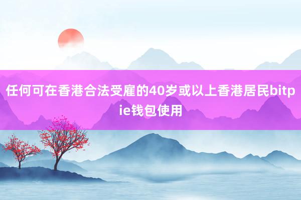 任何可在香港合法受雇的40岁或以上香港居民bitpie钱包使用