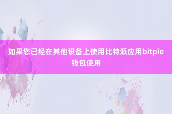 如果您已经在其他设备上使用比特派应用bitpie钱包使用