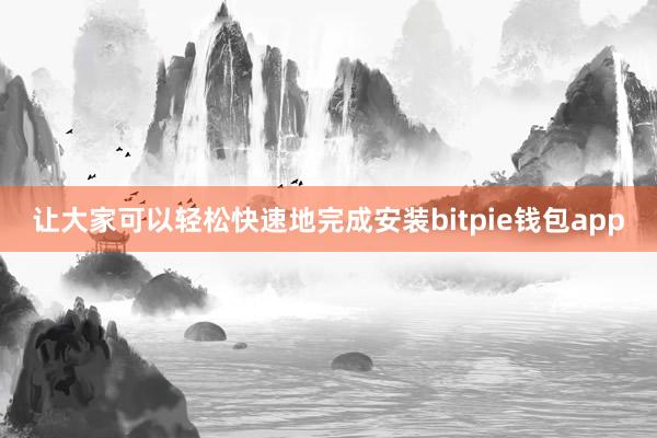 让大家可以轻松快速地完成安装bitpie钱包app