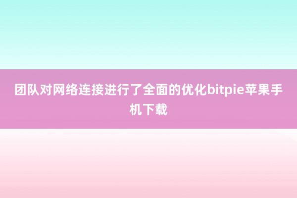 团队对网络连接进行了全面的优化bitpie苹果手机下载