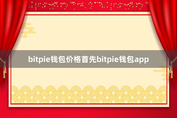 bitpie钱包价格首先bitpie钱包app