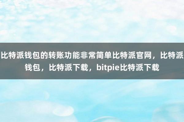 比特派钱包的转账功能非常简单比特派官网，比特派钱包，比特派下载，bitpie比特派下载