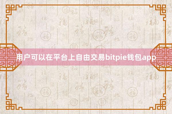 用户可以在平台上自由交易bitpie钱包app