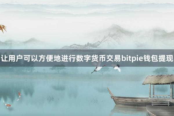 让用户可以方便地进行数字货币交易bitpie钱包提现