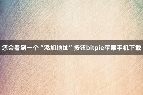 您会看到一个“添加地址”按钮bitpie苹果手机下载