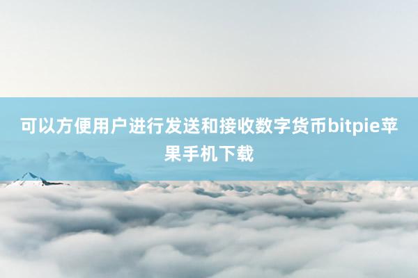 可以方便用户进行发送和接收数字货币bitpie苹果手机下载