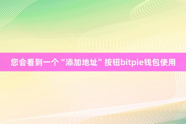 您会看到一个“添加地址”按钮bitpie钱包使用