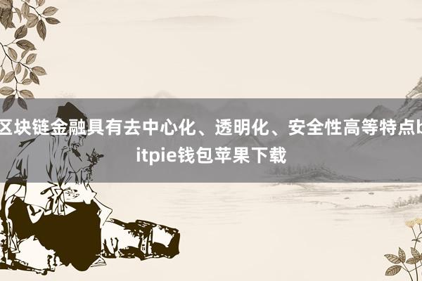 区块链金融具有去中心化、透明化、安全性高等特点bitpie钱包苹果下载